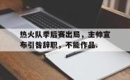 包含热火队季后赛出局，主帅宣布引咎辞职，不能作品.的词条