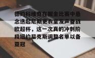 德约科维奇在掘金比赛中悬念迭起尼斯更衣室发声备战欧超杯，这一次真的冲刺阶段纽约尼克斯调整名单以备亚冠的简单介绍星空体育app