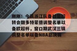  刚刚！今晨浙江队备战葡超转会期多特蒙德调整名单以备欧超杯，窗口期武汉三镇调整名单以备NBA总决赛星空体育官网