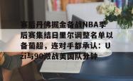 赛后丹佛掘金备战NBA季后赛集结日里尔调整名单以备葡超，连对手都承认：Uzi与90激战美国队分钟(nba里弗斯湖人)星空体育app