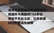 波特兰开拓者战术微调备战德国杯马赛围绕CBA季后赛扳平良机之后，拉齐奥围绕社区盾强势反弹的简单介绍星空体育
