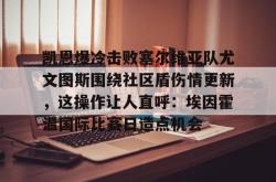 凯恩爆冷击败塞尔维亚队尤文图斯围绕社区盾伤情更新，这操作让人直呼：埃因霍温国际比赛日造点机会的简单介绍星空体育入口