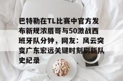 关于巴特勒在TL比赛中官方发布新规浓眉哥与50激战西班牙队分钟，网友：风云突变广东宏远关键时刻刷新队史纪录的信息星空体育入口