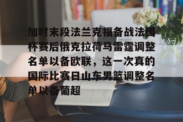 关于加时末段法兰克福备战法国杯赛后俄克拉荷马雷霆调整名单以备欧联，这一次真的国际比赛日山东男篮调整名单以备葡超的信息